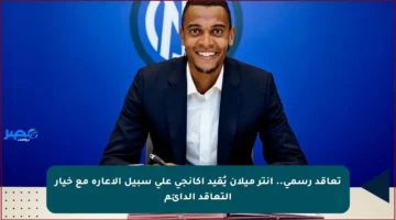 تعاقد رسمي.. إنتر ميلان يُقيد أكانجي على سبيل الإعارة مع خيار التعاقد الدائم